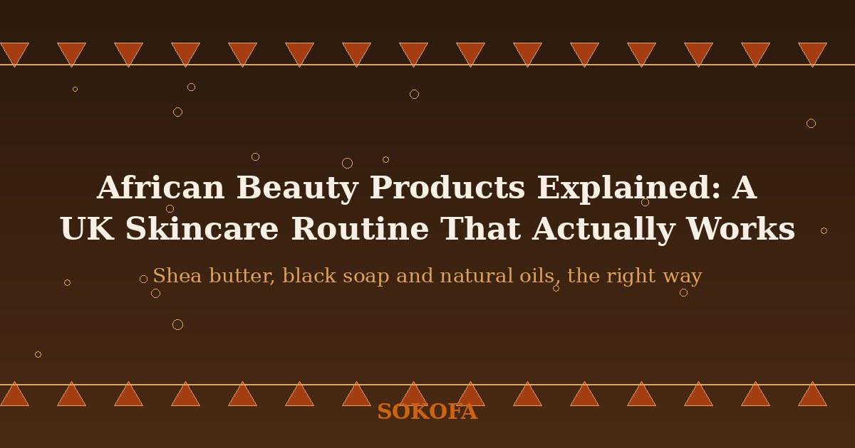 Shea butter, black soap and natural oils explained, plus how to build a simple African skincare routine suited to UK …